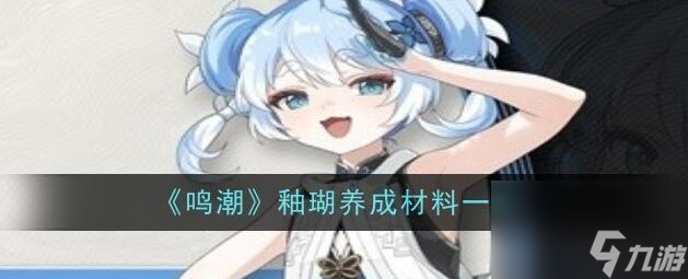 鳴潮釉瑚突破需要哪些材料 鳴潮釉瑚養(yǎng)成材料大全
