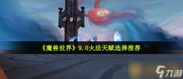 《魔兽世界》9.0火法天赋选择保举