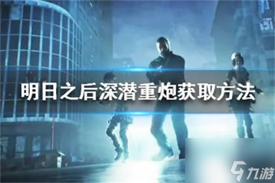 明日之后深潛重炮怎么獲取明日之后深潛重炮獲取方法