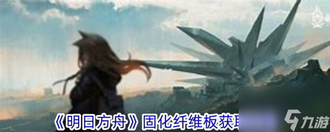明日方舟固化纤维板怎么获得？明日方舟固化纤维板获取方法介绍