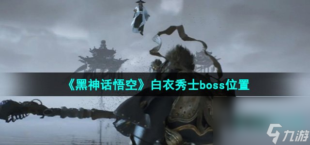 《黑神话悟空》白衣秀士boss在哪里