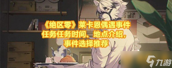 《绝区零》莱卡恩偶遇事件任务任务工夫、场所先容，事件聘用推选