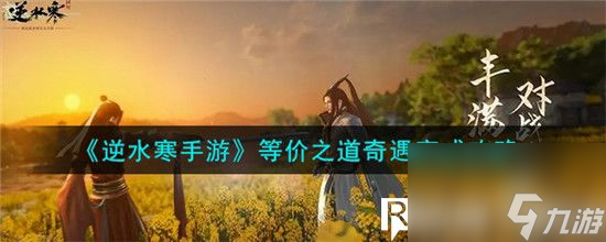 逆水寒手游等价之道怎么过-逆水寒手游等价之道奇遇完成攻略