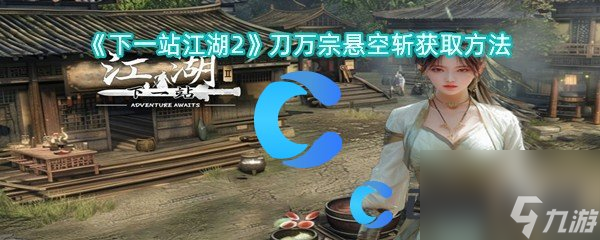 《下一站江湖2》刀万宗悬空斩获取方法