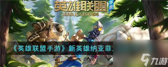 英雄联盟手游新英雄纳亚菲什么时候上线 新英雄纳亚菲上线时间介绍