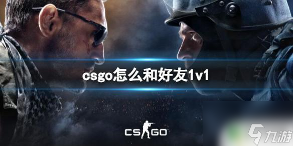 csgo如何1v1單挑國服 CSGO好友1v1單挑策略