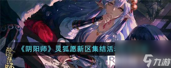 阴阳师灵狐愿新区集结活动怎么玩-阴阳师灵狐愿新区集结活动玩法攻略