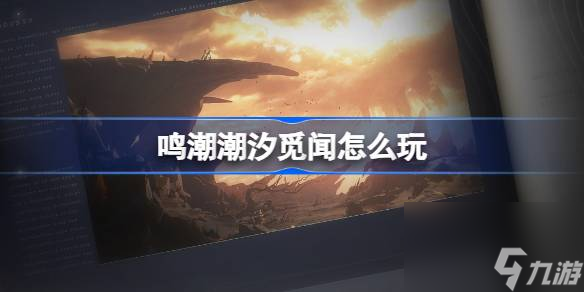 鳴潮新活動(dòng)潮汐覓聞怎么玩 鳴潮潮汐覓聞限時(shí)勘察活動(dòng)攻略技巧