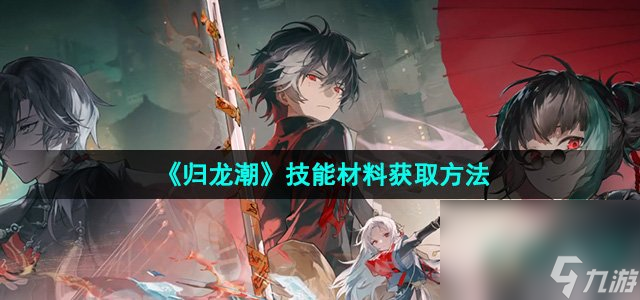 《归龙潮》技能材料获取方法