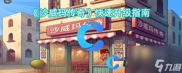 《沙威玛传奇》快速升级指南