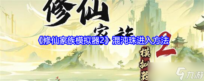 修仙家族模拟器2混沌珠怎么进入-混沌珠进入方法