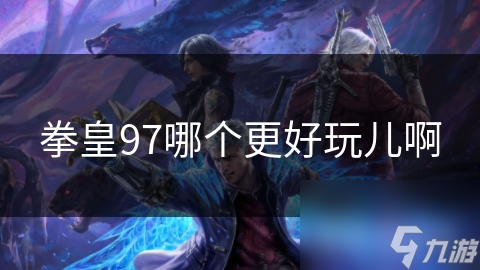 拳皇97哪个更好玩儿啊