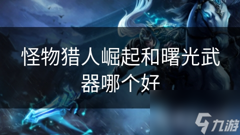 怪物猎人崛起和曙光武器哪个好