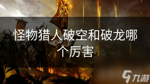 怪物猎人破空和破龙哪个厉害