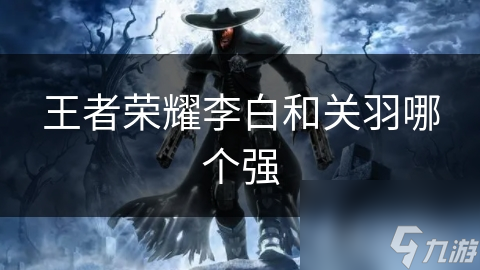 王者荣耀李白和关羽哪个强