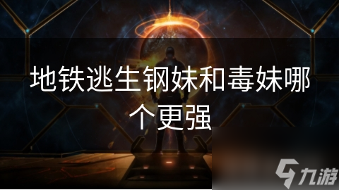 地铁逃生钢妹和毒妹哪个更强