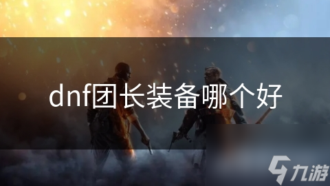 dnf团长装备哪个好