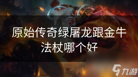 原始传奇绿屠龙跟金牛法杖哪个好