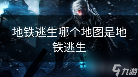 地铁逃生哪个地图是地铁逃生