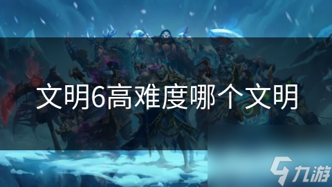 文明6高难度哪个文明