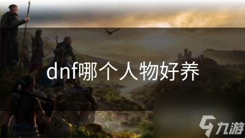 dnf哪个人物好养