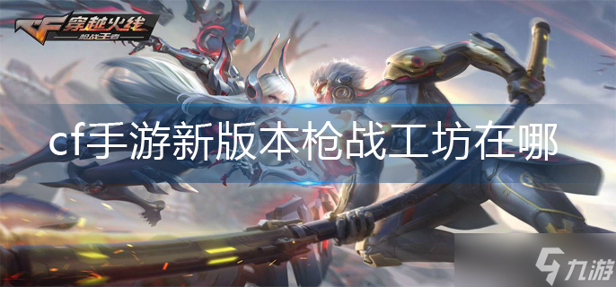 cf手游新版本枪战工坊在哪-cf手游枪战工坊在哪截图