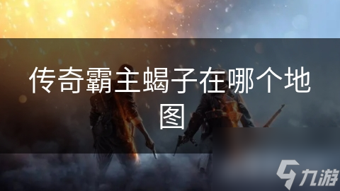 传奇霸主蝎子在哪个地图