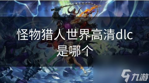 怪物猎东谈主寰宇高清dlc是哪个
