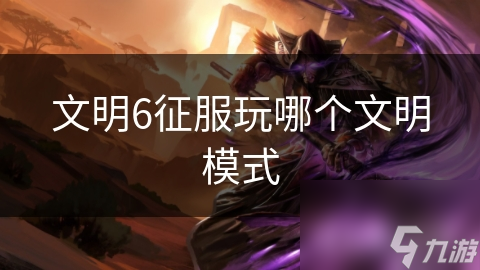 文明6征服玩哪个文明模式