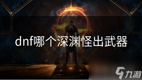 dnf哪个深渊怪出武器