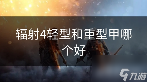 辐射4轻型和重型甲哪个好