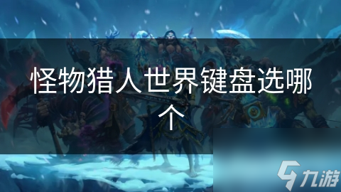 怪物猎东谈主寰宇键盘选哪个