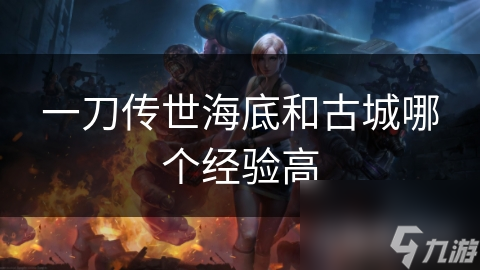 一刀传世海底和古城哪个经验高