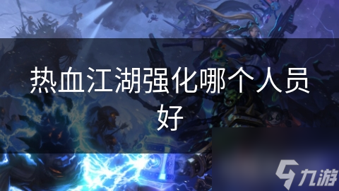 热血江湖强化哪个人员好