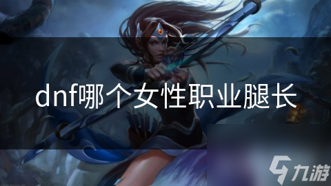 dnf哪个女性职业腿长
