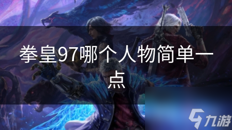 拳皇97哪个人物简单一点