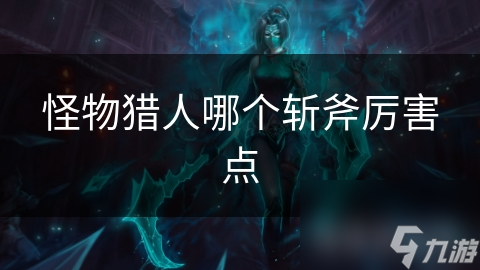 怪物猎人哪个斩斧厉害点