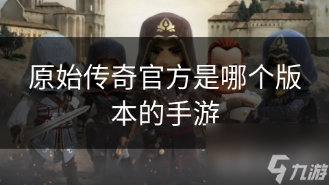 原始传奇官方是哪个版本的手游