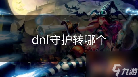 dnf守護(hù)轉(zhuǎn)哪個