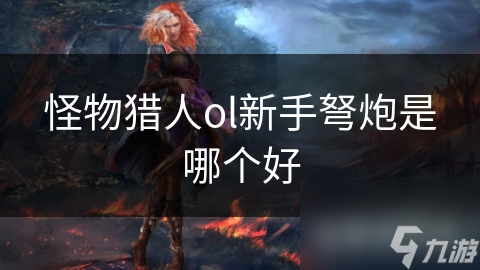 怪物猎人ol新手弩炮是哪个好