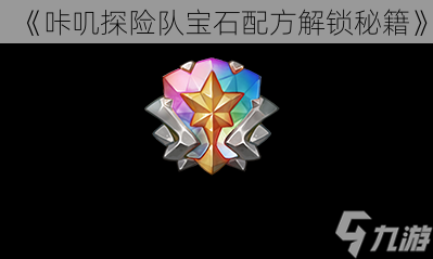 《咔叽探险队宝石配方解锁秘籍》