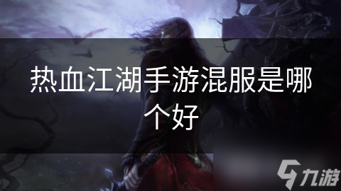 热血江湖手游混服是哪个好