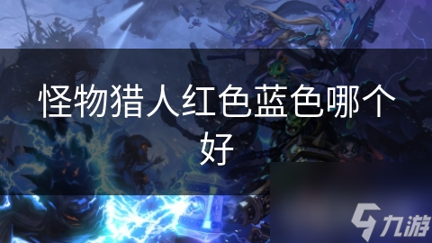 怪物猎人红色蓝色哪个好