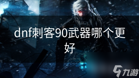 dnf刺客90武器哪个更好