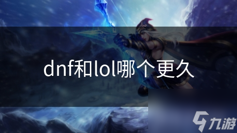 dnf和lol哪個(gè)更久