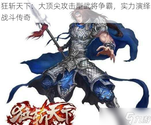 狂斩天下 大顶尖攻击型武将争霸，实力演绎战斗传奇