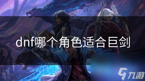 dnf哪個(gè)角色適合巨劍