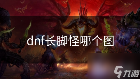 dnf長(zhǎng)腳怪哪個(gè)圖