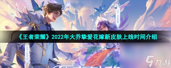 王者荣耀2022年大乔挚爱花嫁520新皮肤上线时间介绍