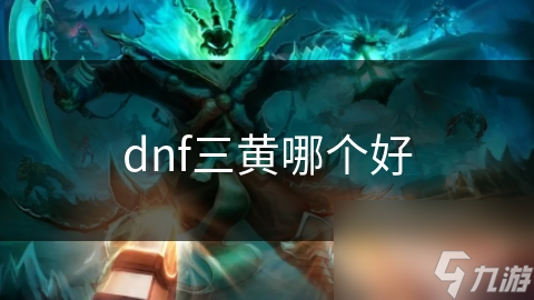 dnf三黄哪个好